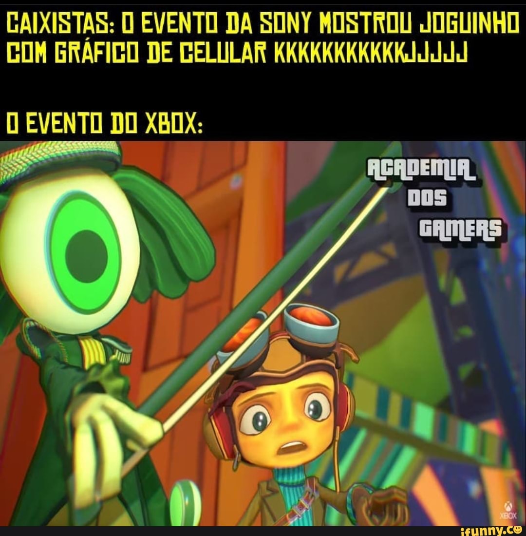CAIXISTAS: O EVENTO DA SONY MOSTROU JOGUINHO
COM GRAFICO DE GELULAR KKKKKKKKKKK
O EVENTO DO XBOX: