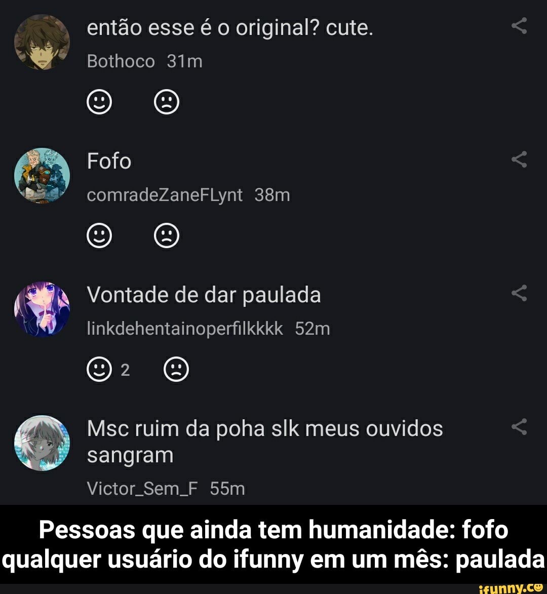 então esse é o original? cute.
Bothoco
Fofo
comradeZaneFLynt
Vontade de dar paulada linkdehentainoperfilkkkk
Msc ruim da poha slk meus ouvidos sangram
Victor Sem F
Pessoas que ainda tem humanidade: fofo qualquer usuário do ifunny em um mês: paulada - Pessoas que ainda tem humanidade: fofo qualquer usuário do ifunny em um mês: paulada
