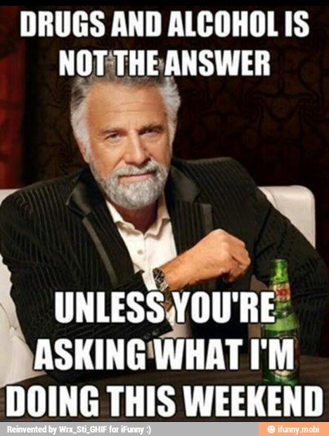 DRUGS AND ALCOHOL IS
UNLESS YOU'RE.
ASKING
WHAT IM
DOING THIS WEEKEND
ES
y
Y
Ne