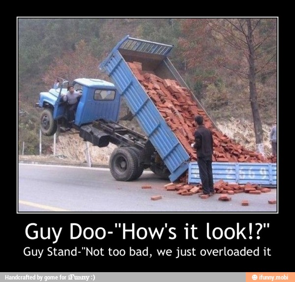 Guy Stand-"Not too bad, we just overloaded it - Guy Doo-"How's it look!?"
Guy Stand-"Not too bad, we just overloaded it