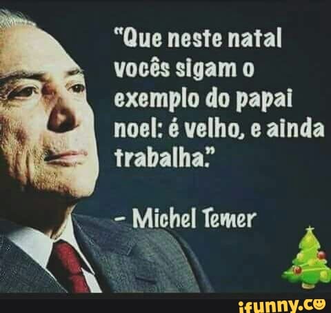 "Que neste natal
vocês sigam 0
exemplo do papai
noel; é velho, e ainda
trabalha'