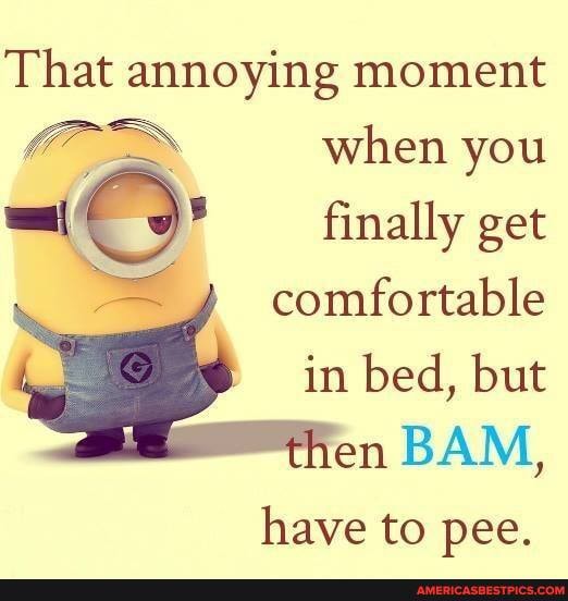 That annoying moment when you finally get
comfortable in bed, but en BAM,
have to pee.