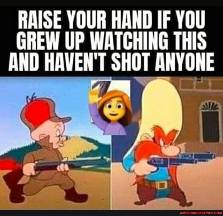 RAISE YOUR HAND IF YOU GREW UP WATCHING THIS AND HAVEN'T SHOT ANYONE