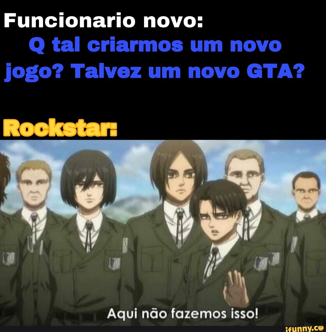 Funcionario novo:
Q tal criarmos um novo jogo? Talvez um novo GTA?
= s>
Aqui não fazemos isso!