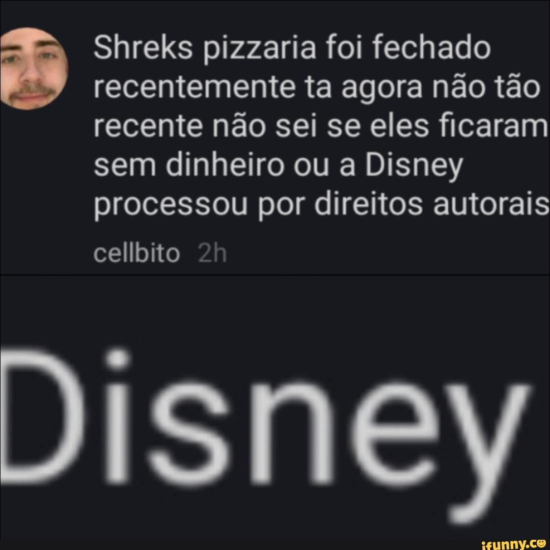Shreks pizzaria foi fechado recentemente ta agora não tão recente não sei se eles ficaram sem dinheiro ou a Disney processou por direitos autorais
cellbito
Disney