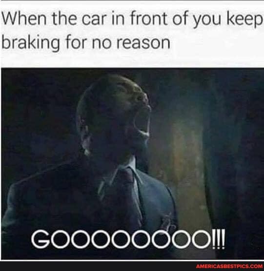 When the car in front of you keep
braking for no reason