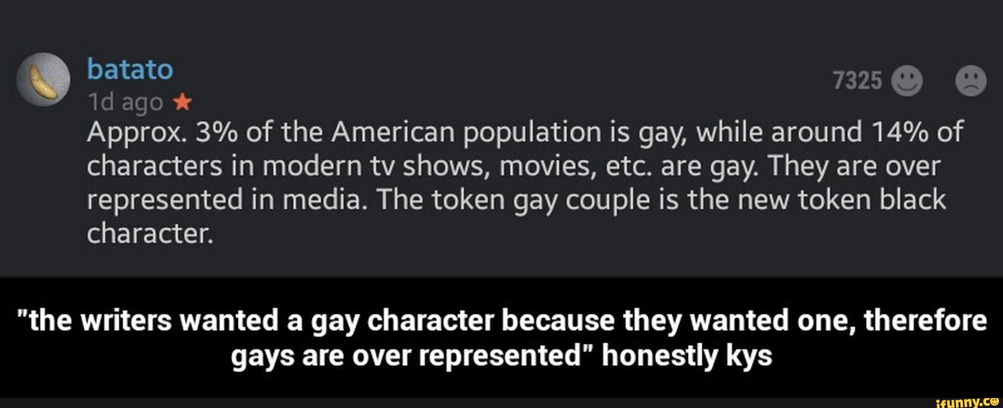 "the writers wanted a gay character because they wanted one, therefore gays are over represented" honestly kys