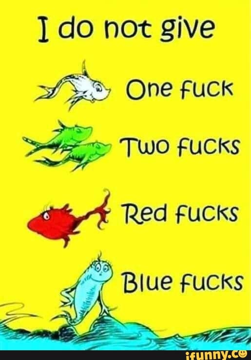 do not give
One fuck
Two FUCKS
Red Fucks
Blue