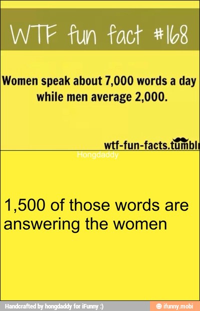 WTF fun fact #108
Women speak about 7,000 words a day
while men average 2,000.
1,500 of those words are
answering the women