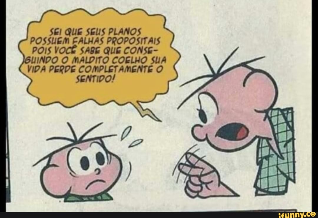SEI QUE SEU
Possuem ALHAS PROPOSITAIS
POIS VOCÊ SABE QUE CONSE-
INDO O MALDITO COELHO ua
VIDA COMPLET,
