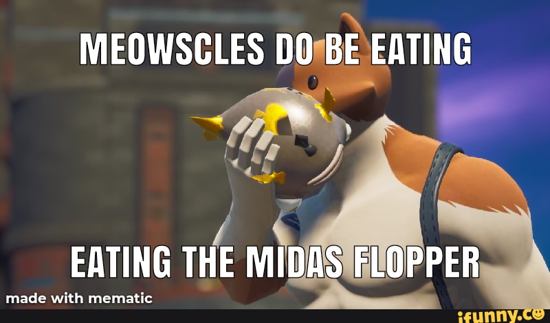 MEOWSCLES DO BE EATING EATING THE MIDAS FLOPPER - iFunny