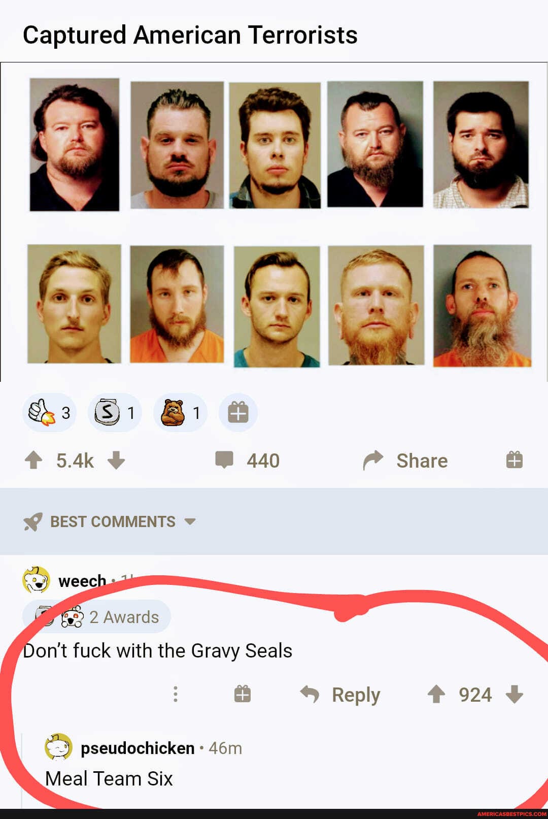 Captured American Terrorists
440
Share
&3
BEST COMMENTS
weec
Awards
Don't fuck with the Gravy Seals
Reply > 924
pseudochicken
Meal Team Six
