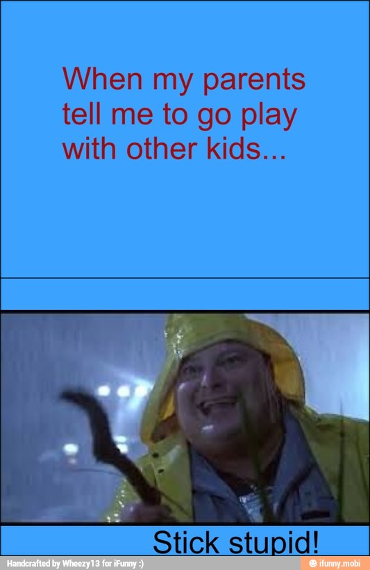 When my parents
tell me to go play
with other kids...