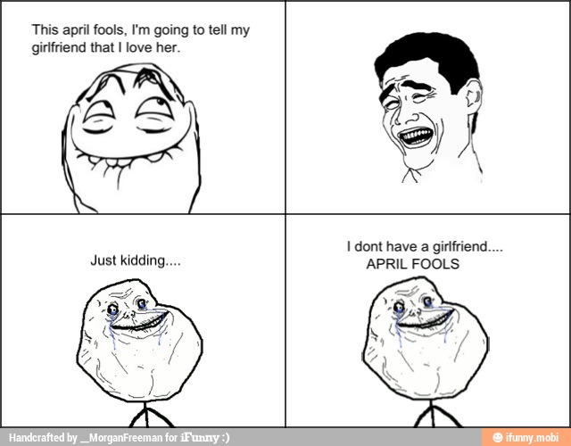This april fools, Em going to tell my
girlfriend that I love her.