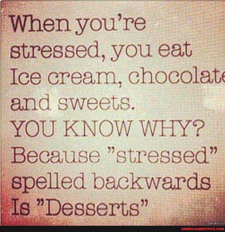 stressed, you eat
Ice cream, chocolate and sweets.
YOU KNOW WHY?
Because "stressed" spelled backwards
Desserts"