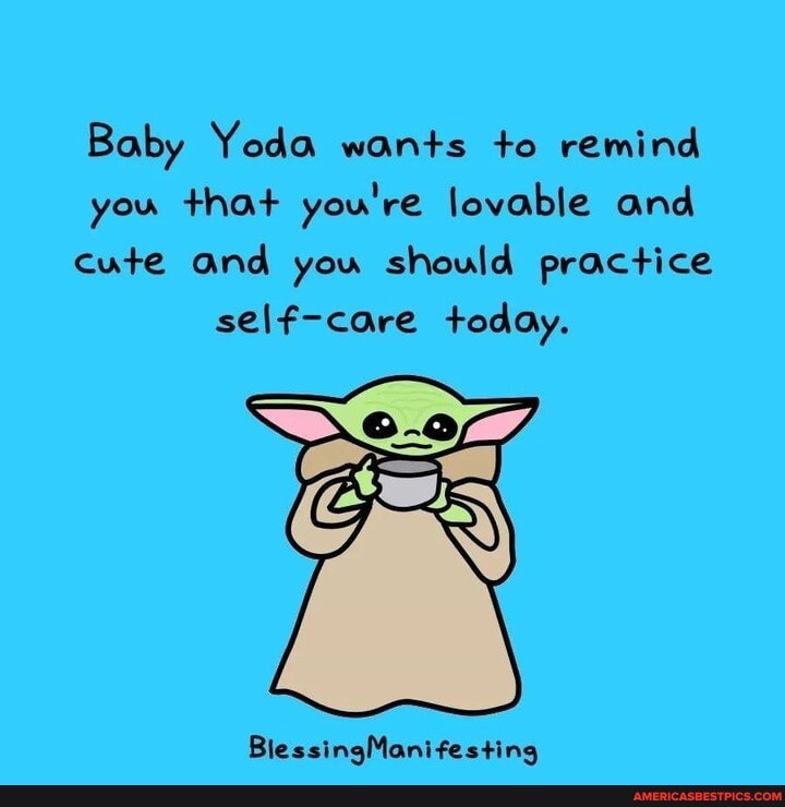 Baby Yoda wants to remind
you that you're lovable and
cute and you should practice self-care today.
BlessingManifesting
