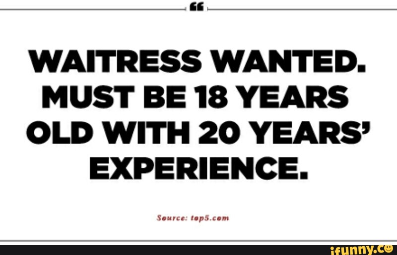WAITRESS WANTED. MUST BE 18 YEARS OLD WITH 20 YEARS’ EXPERIENCE. )