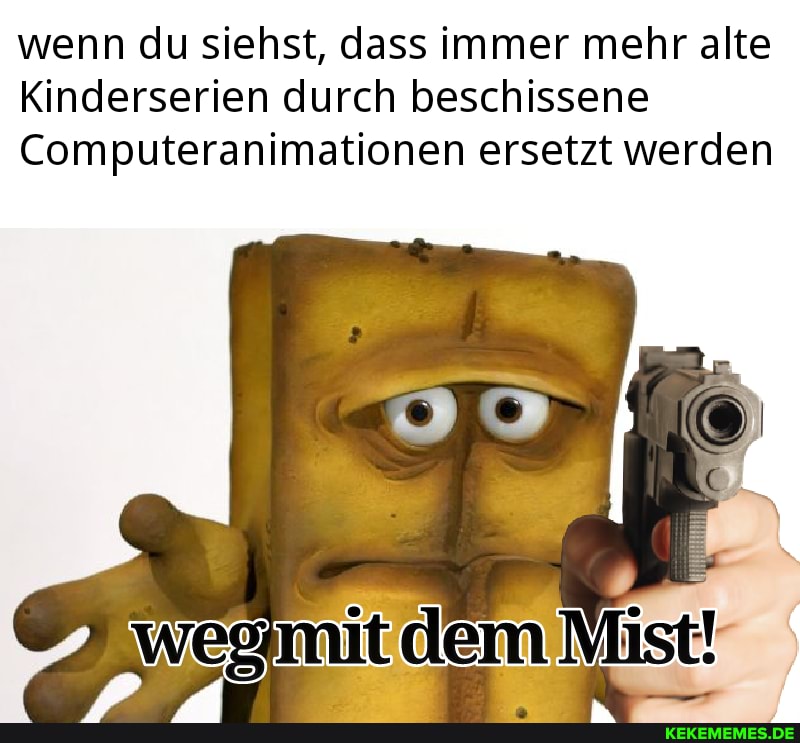 wenn du siehst, dass immer mehr alte
Kinderserien durch beschissene
Computeranimationen ersetzt werden
Wegmmtelem Mist
