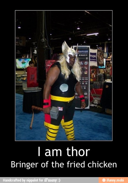 Bringer of the fried chicken - I am thor
Bringer of the fried chicken