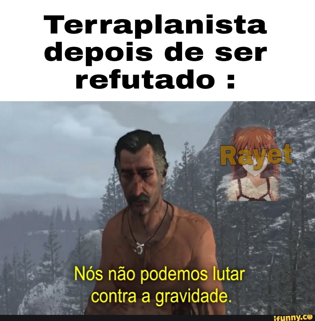 Terraplanista depois de ser refutado :
Nós não podemos lutar contra a gravidade.