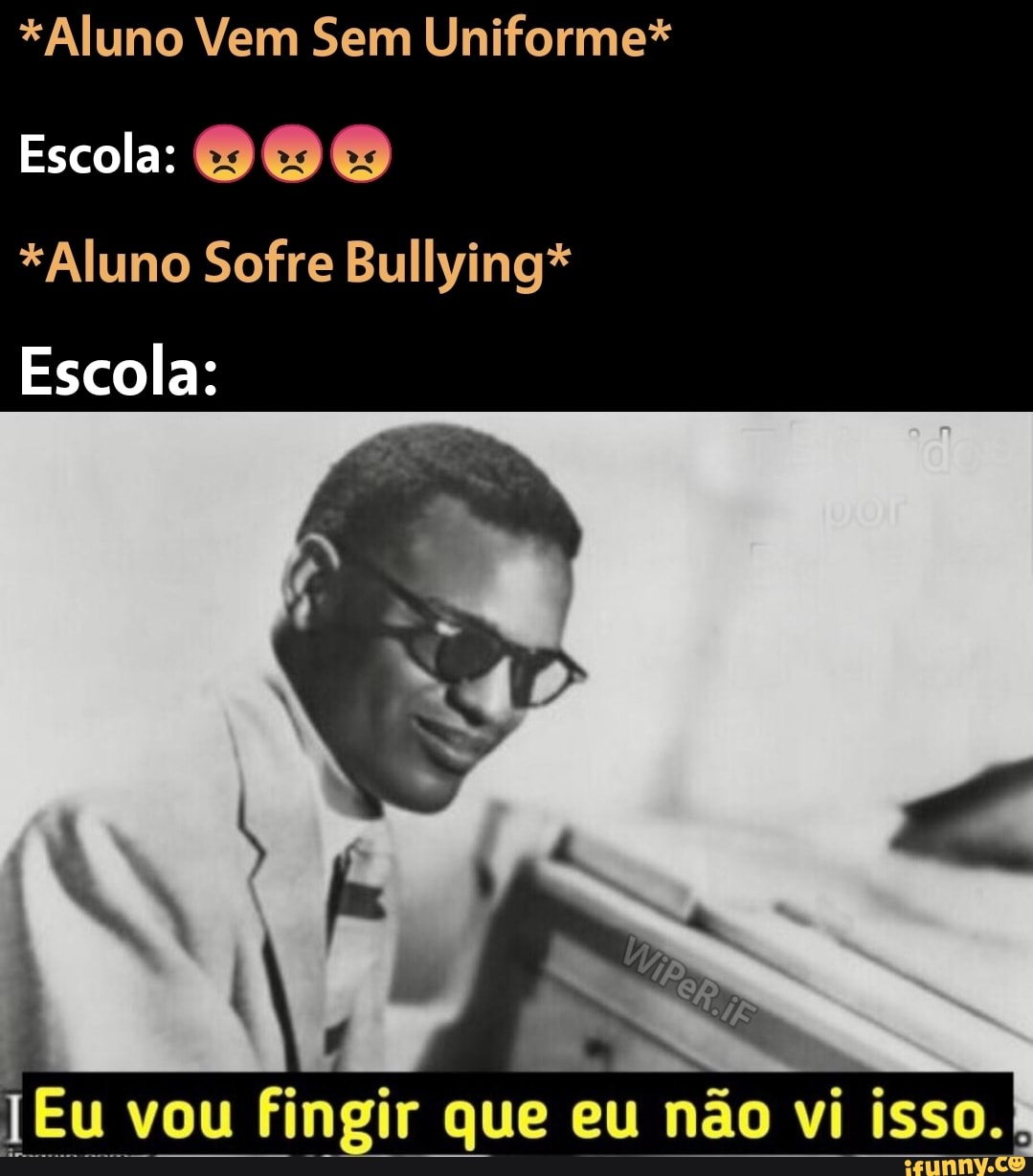 Aluno Vem Sem Uniforme*
Escola:
*Aluno Sofre Bullying*
Escola:
TEU vou fingir que eu não vi isso.