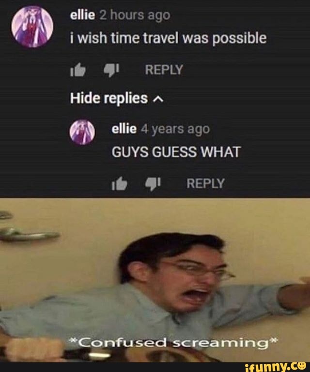 EN
y
i wish time travel was possible
ellie 4 years ago
GUYS GUESS WHAT
TO REPLY