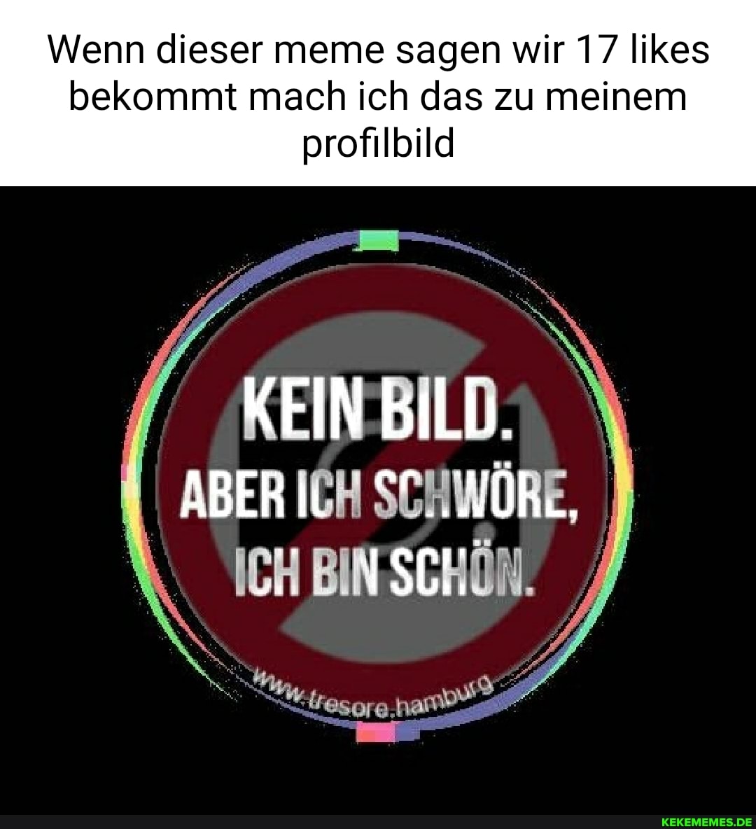 Wenn dieser meme sagen wir 17 likes bekommt mach ich das zu meinem  profilbild KEIN BILD. ABER ICH SCHWÖRE, ICH BIN SCHÖN. - Keke