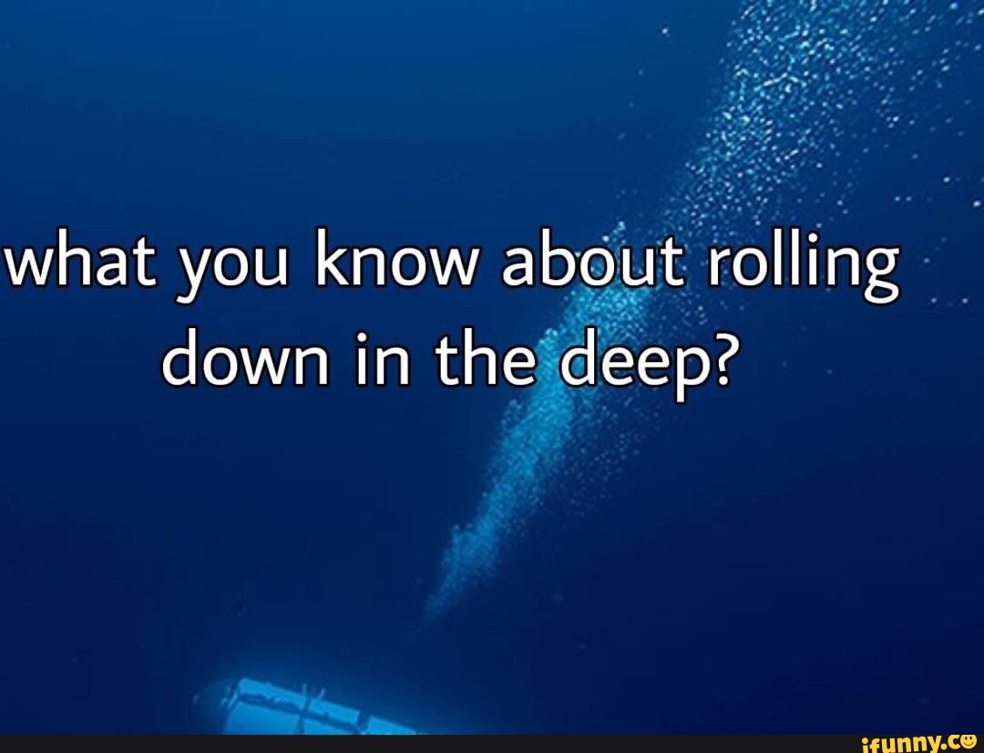 What you know about rolling down in the deep? - iFunny