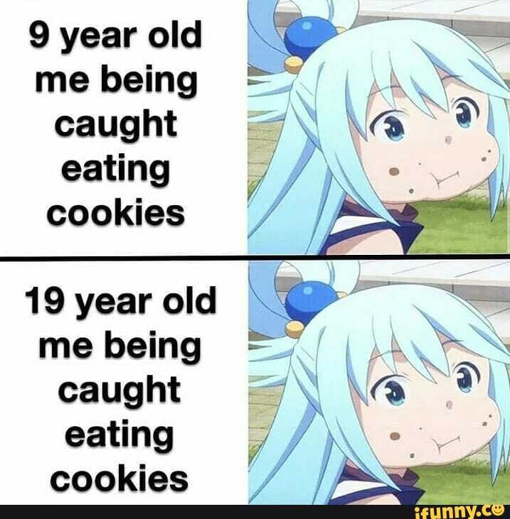 9 year old
me being caught \ eating
ING cookies
19 yearold mebeing
caught eating cookies
