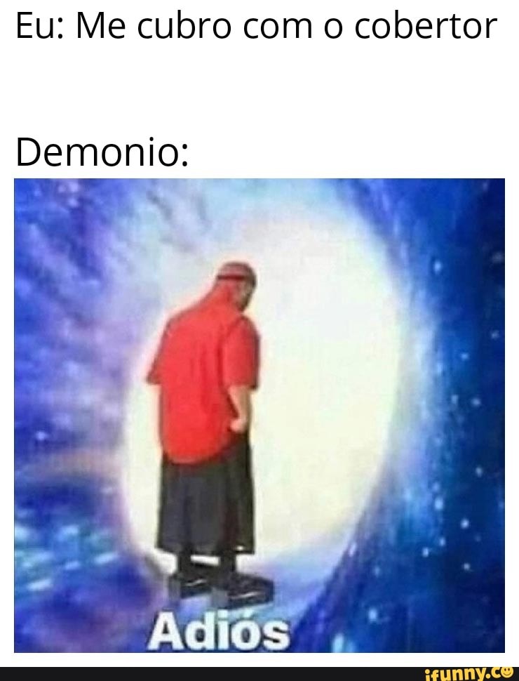 Eu: Me cubro com o cobertor
Demonio: