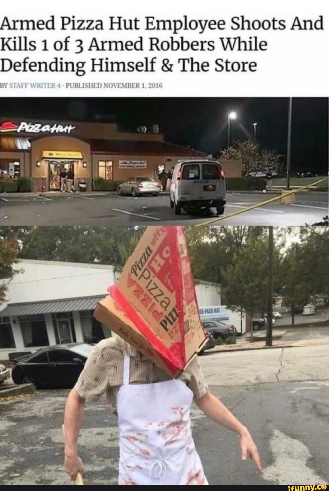 Armed Pizza Hut Employee Shoots And
Kills 1 of 3 Armed Robbers While
Defending Himself The Store
VEMBER 1