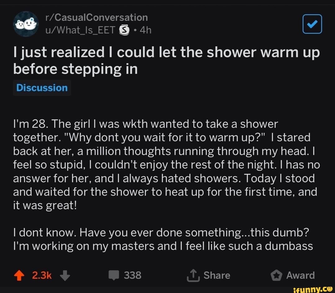 I just realized I could let the shower warm up before stepping in I'm