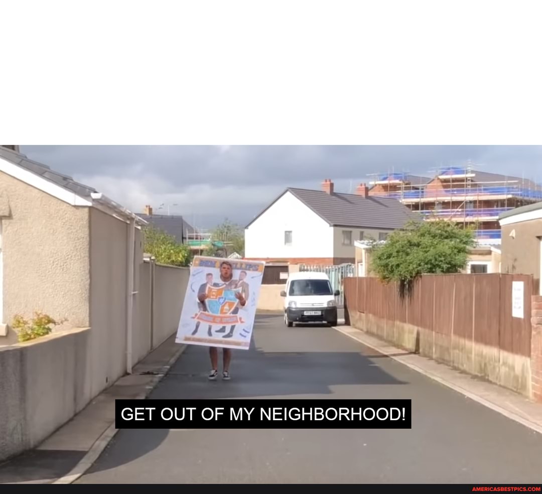GET OUT OF MY NEIGHBORHOOD!