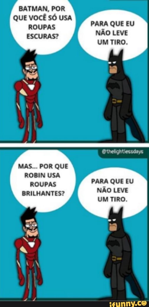 BATMAN, POR QUE VOCÊ SÓ USA
ROUPAS PARA QUE EU ESCURAS? NÃO LEVE UM TIRO.
MAS... POR QUE ROBIN USA ROUPAS BRILHANTES?
Othelightiessdays
PARA QUE EU NÃO LEVE UM TIRO.
