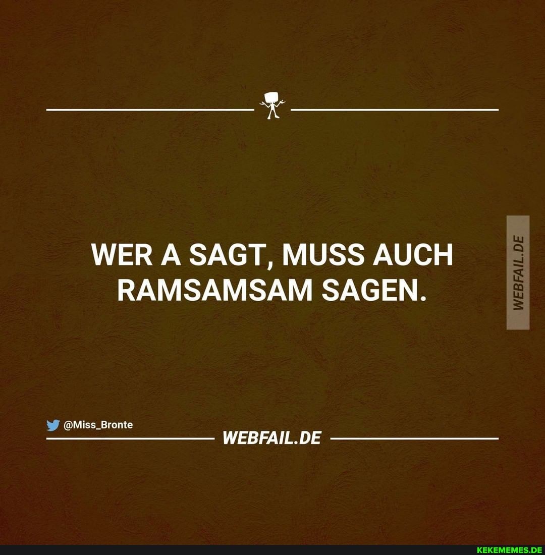 WER A SAGT, MUSS AUCH RAMSAMSAM SAGEN.
@Miss_Bronte
WEBFAIL.DE