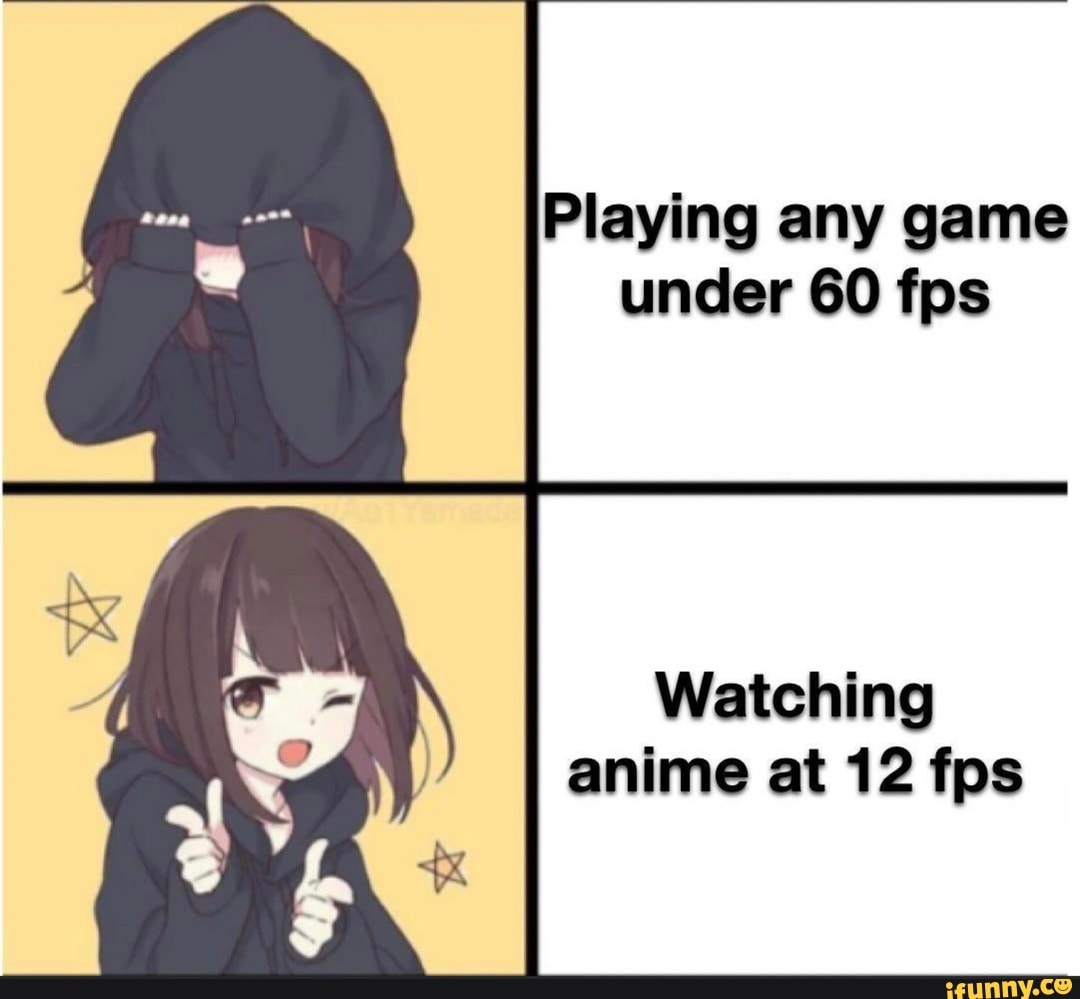 Playing any game under 60 fps Watching anime at 12 fps - iFunny