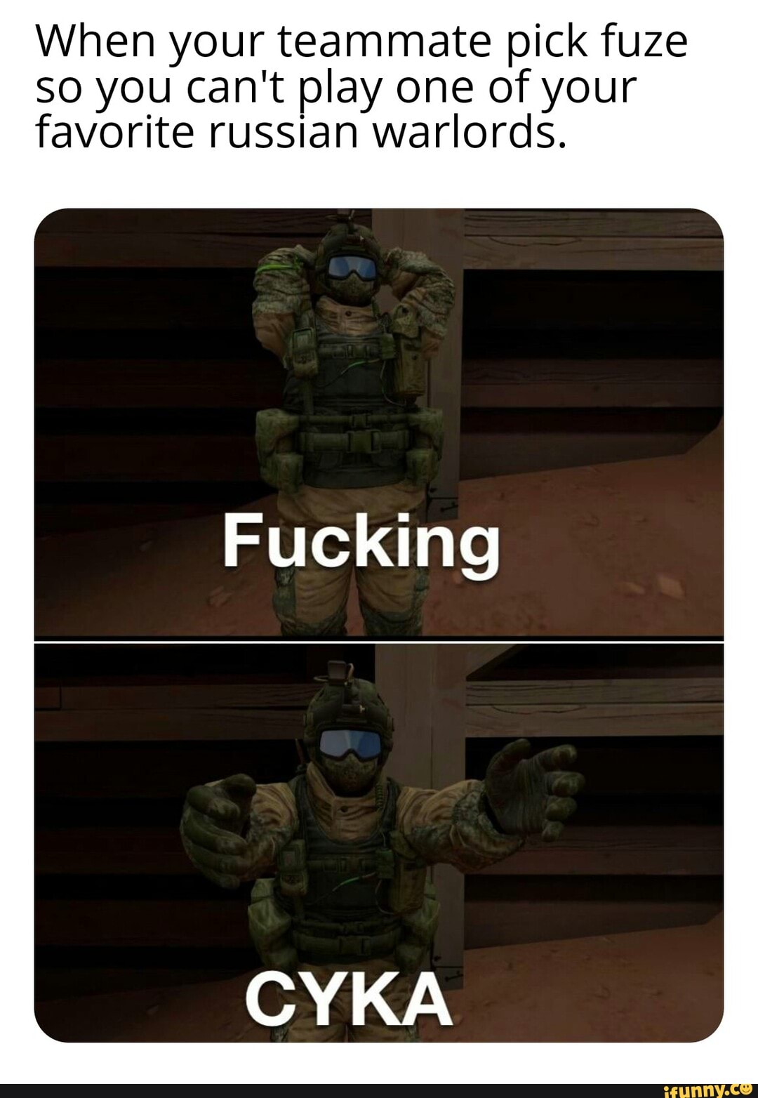 When your teammate pick fuze
SO you can't play one of your favorite russian warlords.