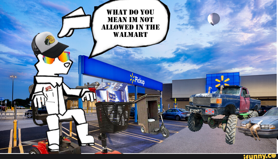 WHAT DO YOU MEAN IM NOT ALLOWED IN THE WALMART iFunny