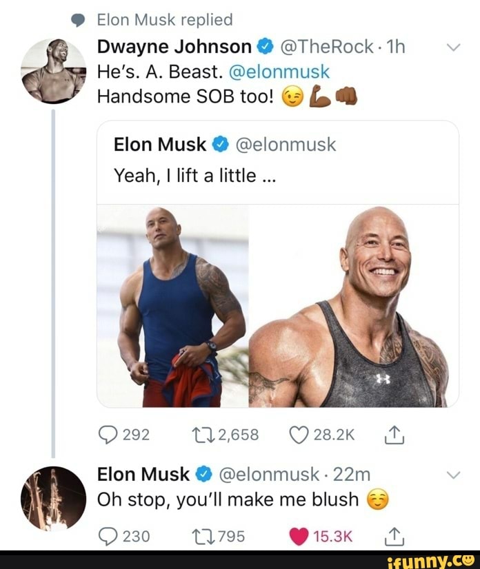 Elon Musk replied
Dwayne Johnson @TheRock: 1h ey He's. A. Beast. @elonmusk
Handsome SOB too! Ls
Elon Musk QWelonmusk
Yeah, I lift a little
Elon Musk @elonmusk NETA ERES
