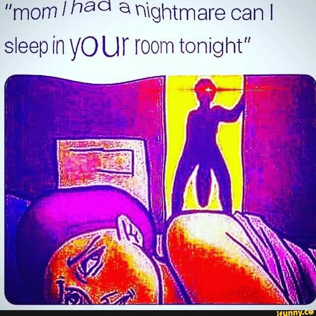 "mom! & ' a nightmare can ! sleep in VO Ur room tonight.