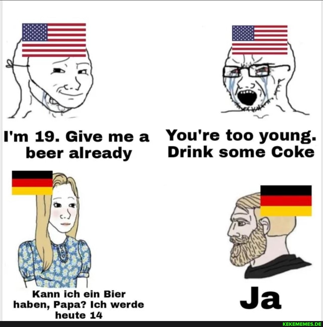 I'm 19. Give me a_ You're too young. beer already Drink some Coke Kann ich ein B