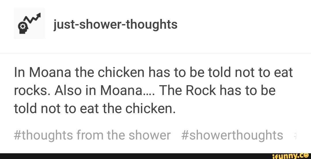 In Moana The Chicken Has To Be Told Not To Eat Rocks Also In Moana The Rock Has To Be Told Not To Eat The Chicken Thoughts From The Shower Showerthoughts