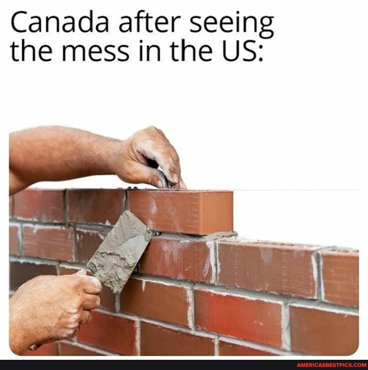 Canada after seeing the mess in the US: