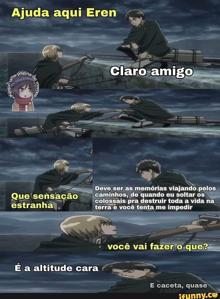 Ajud aqui Er
Claro amigo
Deve ser as memórias viajando pelos caminhos, de quando eu soltar os colossais pra destruir toda a vida na terra e você tenta me impedir
você vai
caceta, quase
Quel: sensação
É a altitude cara