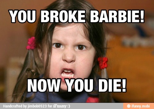 YOU BROKE BARBIE!