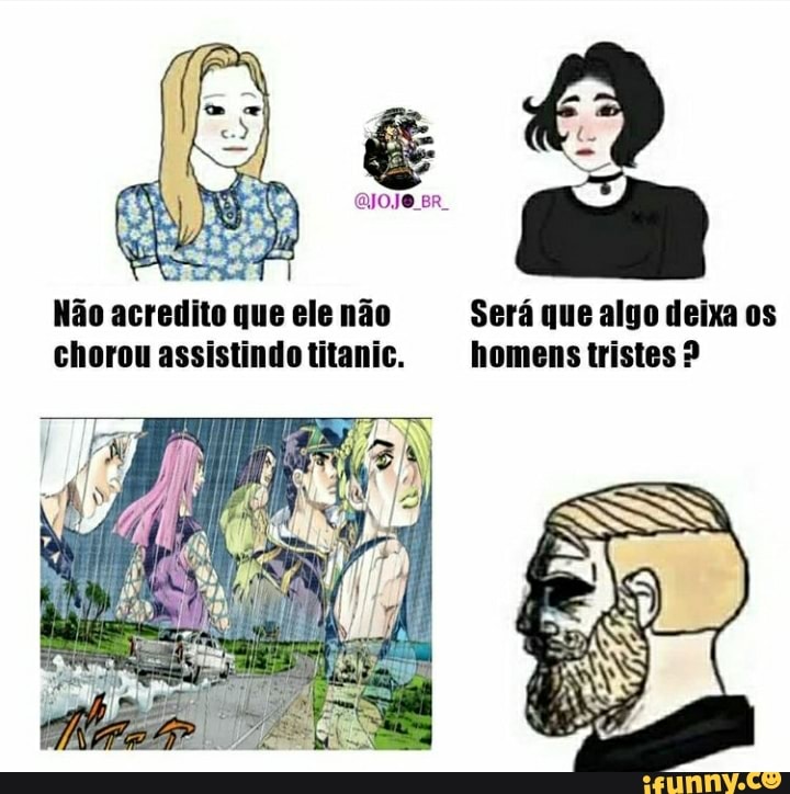 QIoJe Br
Não acredito que ele não Será que algo deixa os chorou assistindotitanic. homens tristes 2