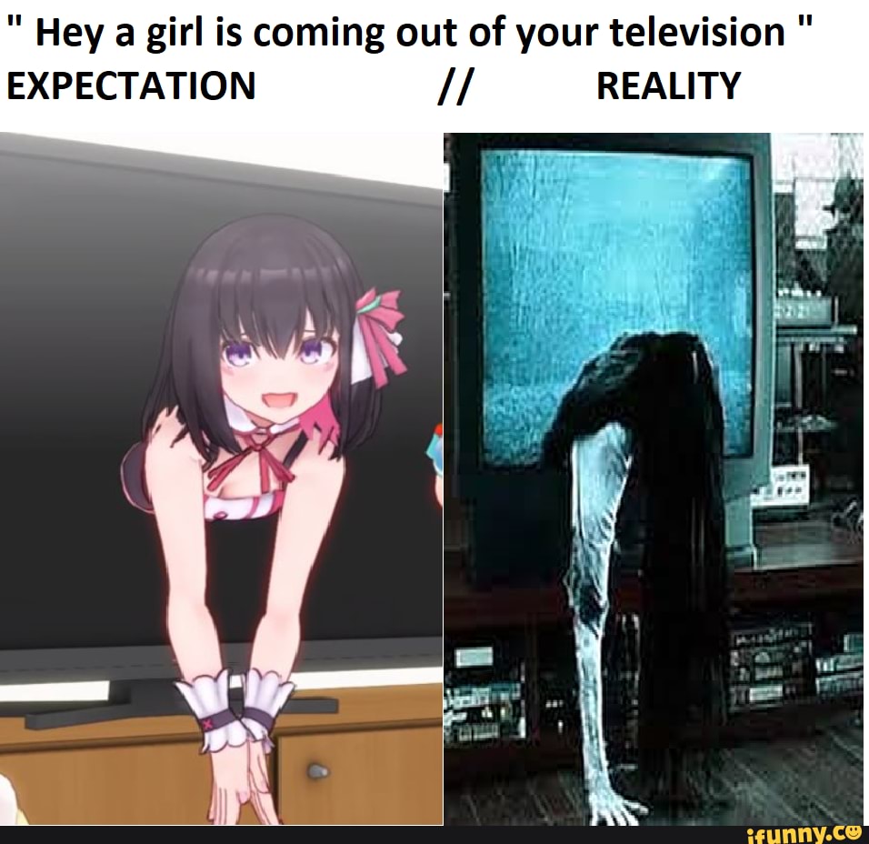 Hey A Girl Is Coming Out Of Your Television Expectation Reality Ifunny 1160