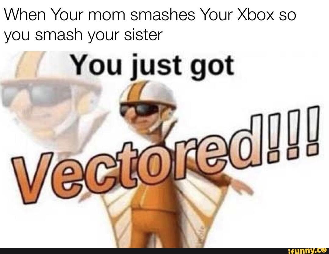 When Your Mom Smashes Your Xbox So You Smash Your Sister You Just Got Ifunny