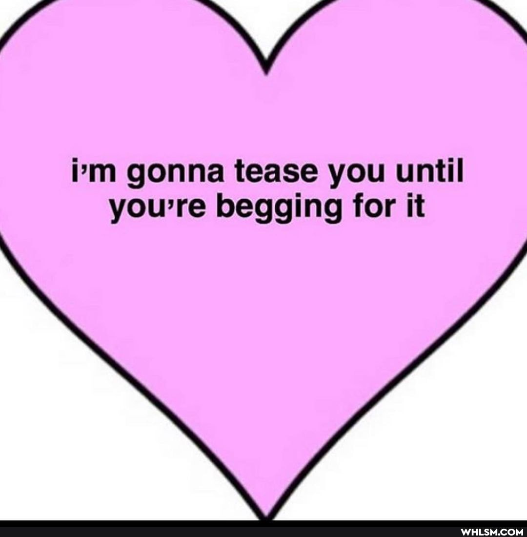 ie vv
im gonna tease you until you're begging for it