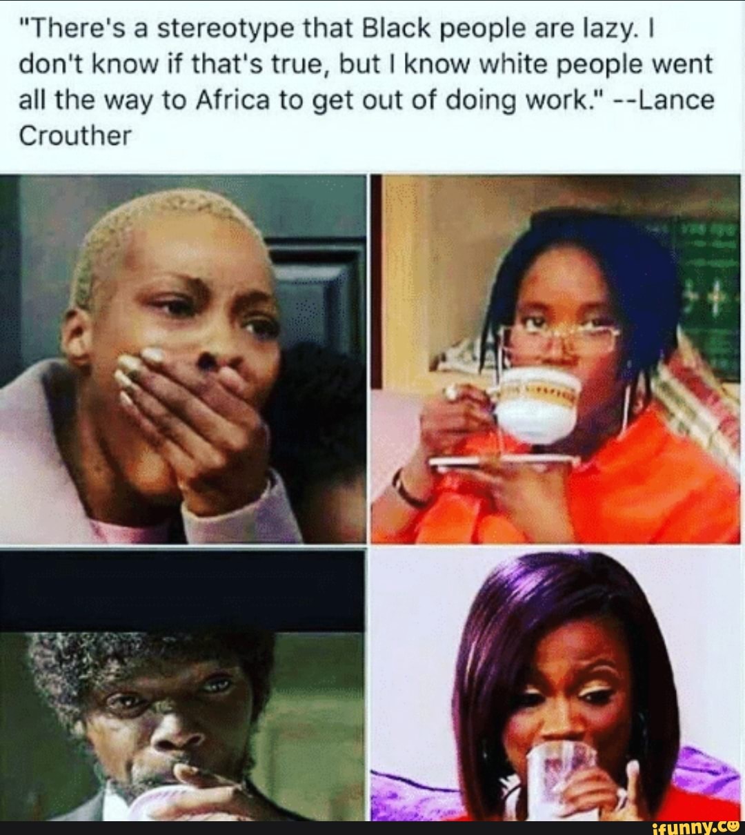 There's a stereotype that Black people are lazy. I don't know if that's true, but